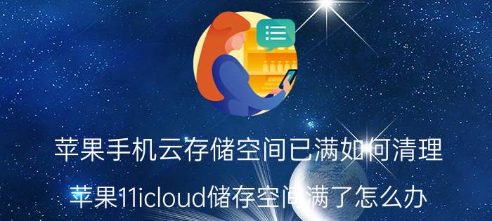 苹果手机云存储空间已满如何清理 苹果11icloud储存空间满了怎么办？